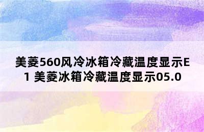 美菱560风冷冰箱冷藏温度显示E1 美菱冰箱冷藏温度显示05.0